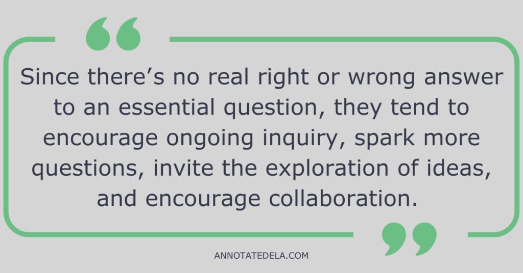 Quote on the benefits of essential questions. There is not right or wrong answer, so they encourage inquiry.